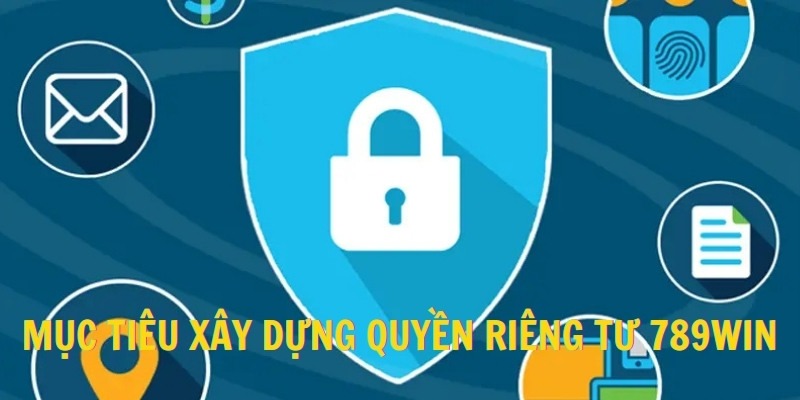 Mục tiêu xây dựng quyền riêng tư 789win